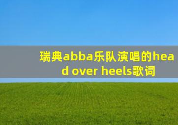 瑞典abba乐队演唱的head over heels歌词